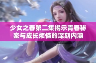 少女之春第二集揭示青春秘密与成长烦恼的深刻内涵