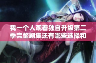 我一个人观看独自升级第二季完整剧集还有哪些选择和技巧