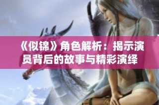 《似锦》角色解析：揭示演员背后的故事与精彩演绎