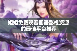 姐姐免费观看国语影视资源的最佳平台推荐
