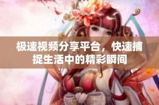 极速视频分享平台，快速捕捉生活中的精彩瞬间