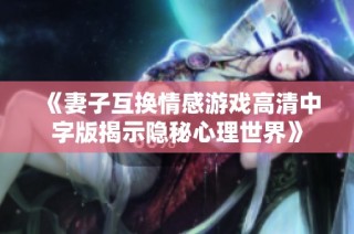 《妻子互换情感游戏高清中字版揭示隐秘心理世界》