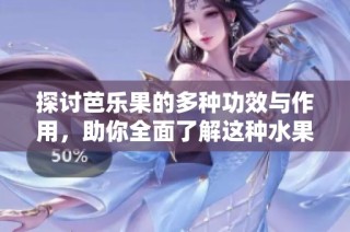 探讨芭乐果的多种功效与作用，助你全面了解这种水果的营养价值