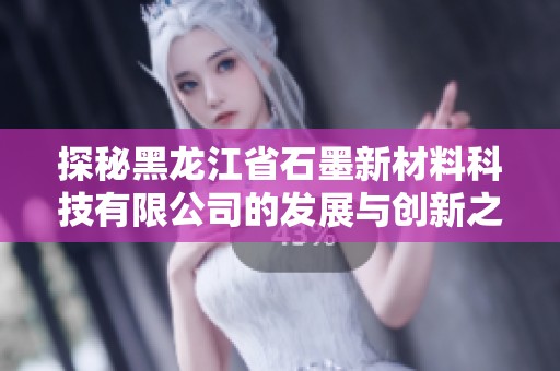 探秘黑龙江省石墨新材料科技有限公司的发展与创新之路