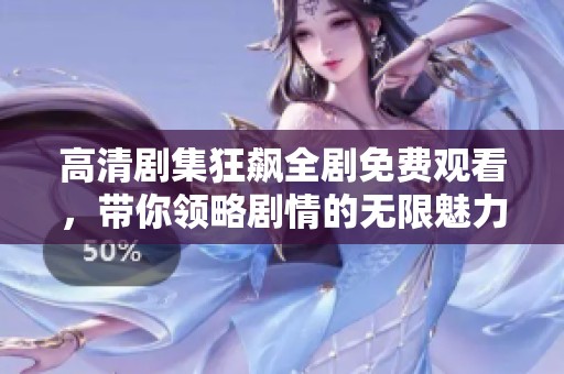 高清剧集狂飙全剧免费观看，带你领略剧情的无限魅力与精彩瞬间