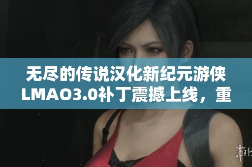 无尽的传说汉化新纪元游侠LMAO3.0补丁震撼上线，重燃游戏热情!