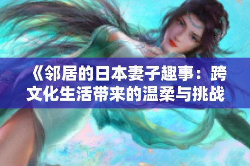 《邻居的日本妻子趣事：跨文化生活带来的温柔与挑战》