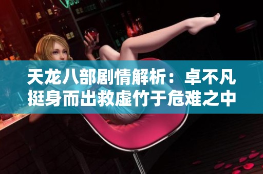 天龙八部剧情解析：卓不凡挺身而出救虚竹于危难之中
