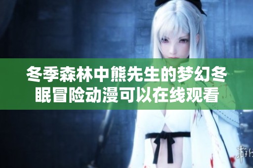 冬季森林中熊先生的梦幻冬眠冒险动漫可以在线观看