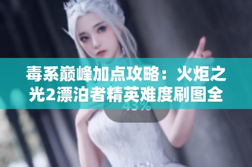 毒系巅峰加点攻略：火炬之光2漂泊者精英难度刷图全解析