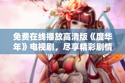 免费在线播放高清版《度华年》电视剧，尽享精彩剧情与动人情感