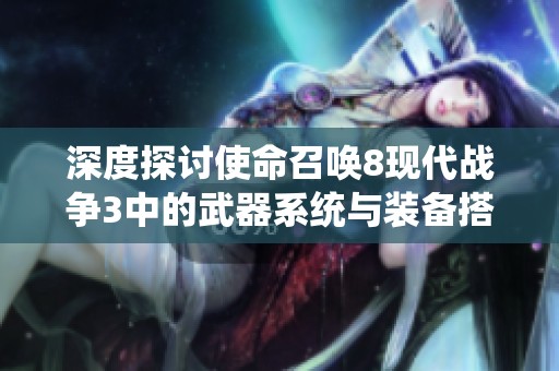 深度探讨使命召唤8现代战争3中的武器系统与装备搭配策略