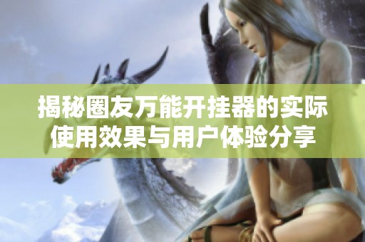 揭秘圈友万能开挂器的实际使用效果与用户体验分享
