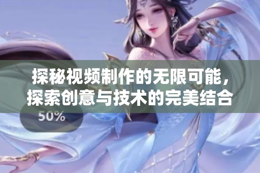 探秘视频制作的无限可能，探索创意与技术的完美结合之旅
