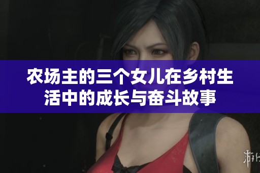 农场主的三个女儿在乡村生活中的成长与奋斗故事