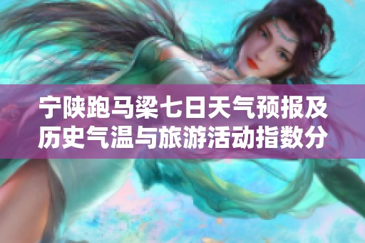 宁陕跑马梁七日天气预报及历史气温与旅游活动指数分析