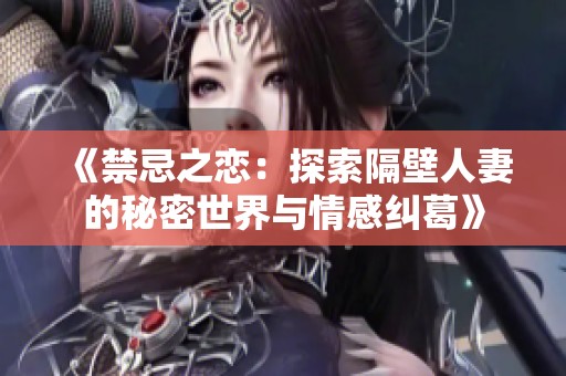 《禁忌之恋：探索隔壁人妻的秘密世界与情感纠葛》