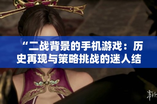 “二战背景的手机游戏：历史再现与策略挑战的迷人结合”