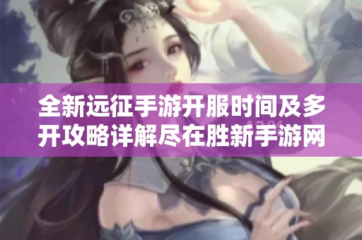 全新远征手游开服时间及多开攻略详解尽在胜新手游网