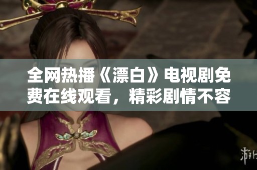 全网热播《漂白》电视剧免费在线观看，精彩剧情不容错过