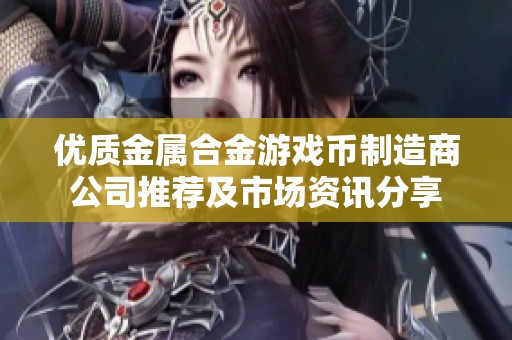 优质金属合金游戏币制造商公司推荐及市场资讯分享