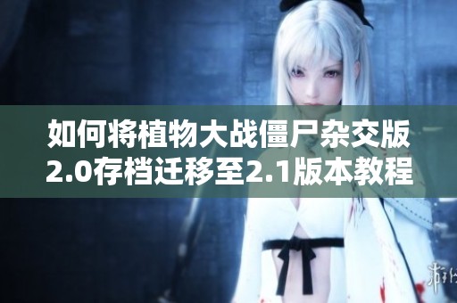 如何将植物大战僵尸杂交版2.0存档迁移至2.1版本教程