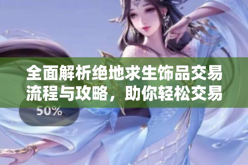 全面解析绝地求生饰品交易流程与攻略，助你轻松交易饰品