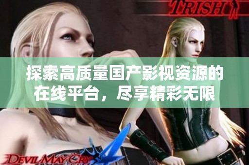 探索高质量国产影视资源的在线平台，尽享精彩无限