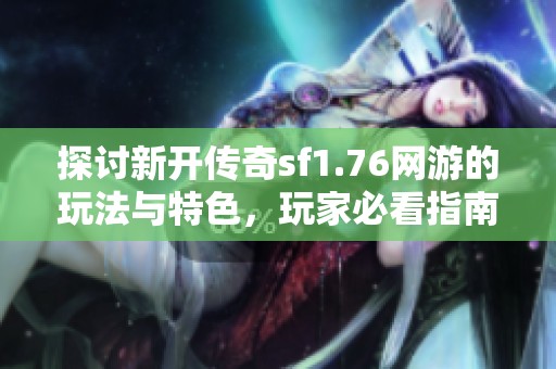 探讨新开传奇sf1.76网游的玩法与特色，玩家必看指南