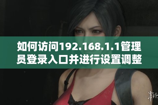 如何访问192.168.1.1管理员登录入口并进行设置调整