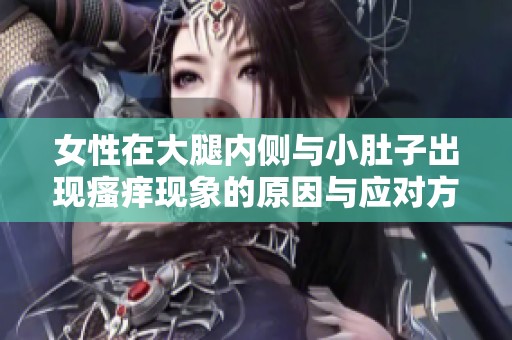 女性在大腿内侧与小肚子出现瘙痒现象的原因与应对方法分析