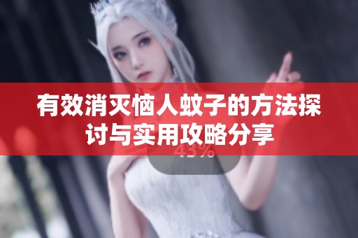有效消灭恼人蚊子的方法探讨与实用攻略分享