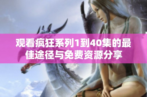 观看疯狂系列1到40集的最佳途径与免费资源分享