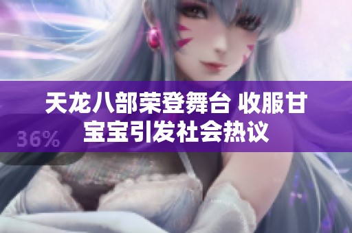 天龙八部荣登舞台 收服甘宝宝引发社会热议