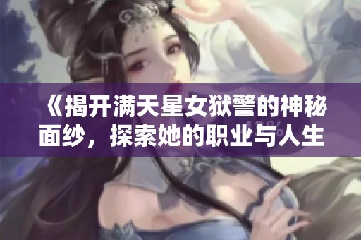 《揭开满天星女狱警的神秘面纱，探索她的职业与人生》