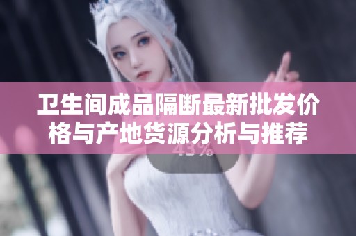 卫生间成品隔断最新批发价格与产地货源分析与推荐