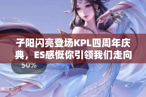 子阳闪亮登场KPL四周年庆典，ES感慨你引领我们走向希望与生机