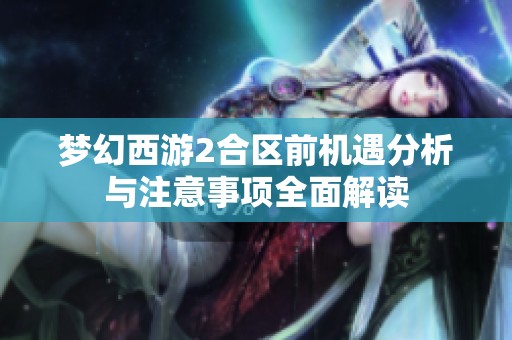 梦幻西游2合区前机遇分析与注意事项全面解读