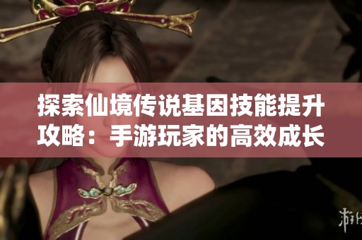 探索仙境传说基因技能提升攻略：手游玩家的高效成长秘籍