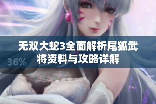 无双大蛇3全面解析尾狐武将资料与攻略详解