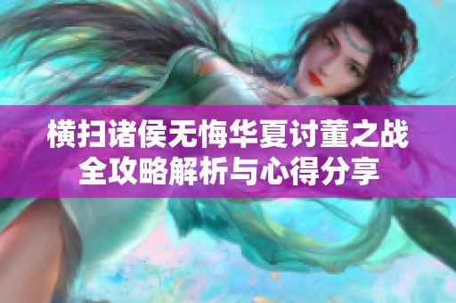 横扫诸侯无悔华夏讨董之战全攻略解析与心得分享