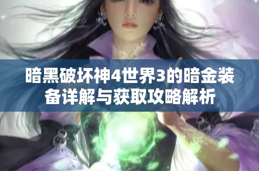 暗黑破坏神4世界3的暗金装备详解与获取攻略解析