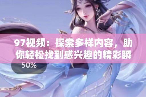 97视频：探索多样内容，助你轻松找到感兴趣的精彩瞬间
