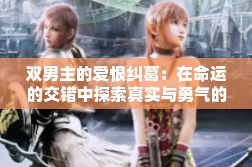 双男主的爱恨纠葛：在命运的交错中探索真实与勇气的旅程