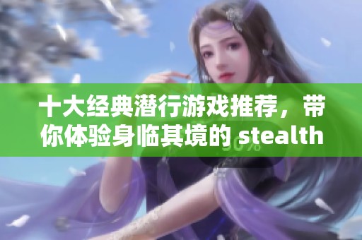 十大经典潜行游戏推荐，带你体验身临其境的 stealth 乐趣