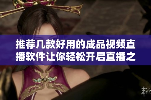 推荐几款好用的成品视频直播软件让你轻松开启直播之旅