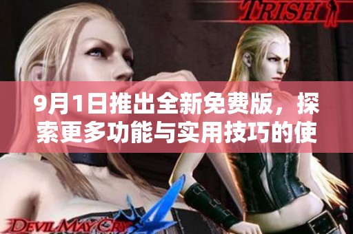 9月1日推出全新免费版，探索更多功能与实用技巧的使用指南