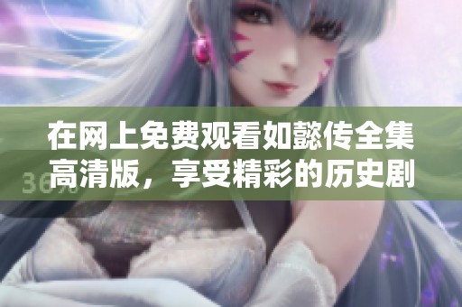 在网上免费观看如懿传全集高清版，享受精彩的历史剧体验