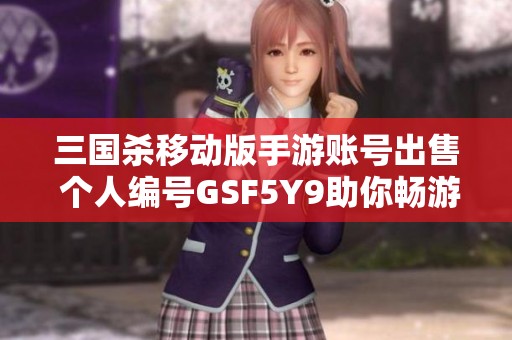 三国杀移动版手游账号出售 个人编号GSF5Y9助你畅游三国世界