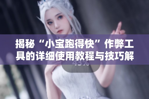 揭秘“小宝跑得快”作弊工具的详细使用教程与技巧解析